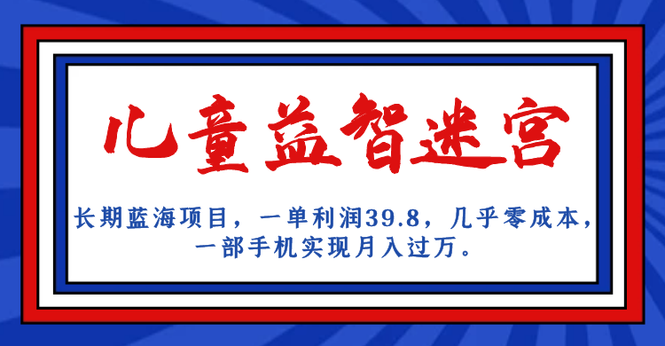 长期蓝海项目，儿童益智迷宫，一单利润39.8，几乎零成本，一部手机实现月入…