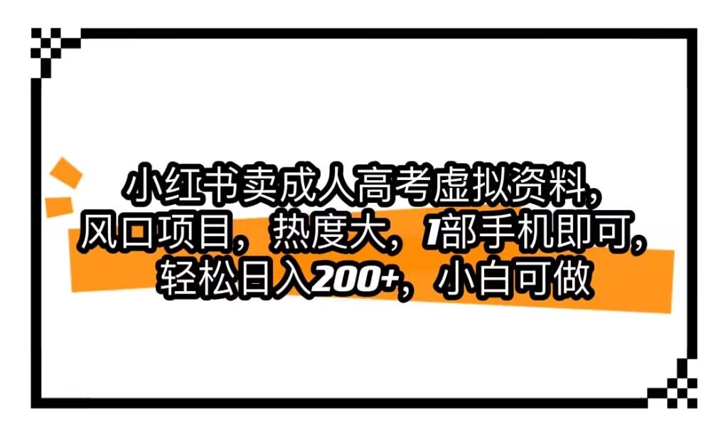 小红书卖成人高考虚拟资料，风口项目，热度大，1部手机即可，轻松日入200+