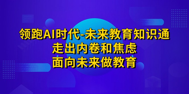 领跑·AI时代-未来教育·知识通：走出内卷和焦虑，面向未来做教育