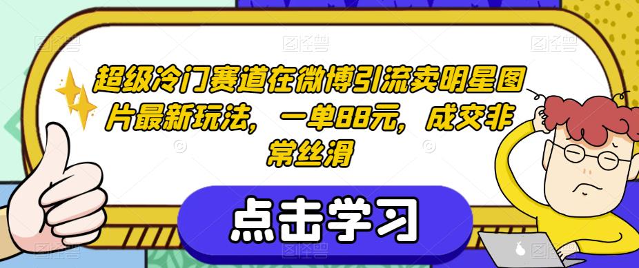 超级冷门赛道在微博引流卖明星图片最新玩法，一单88元，成交非常丝滑【揭秘】