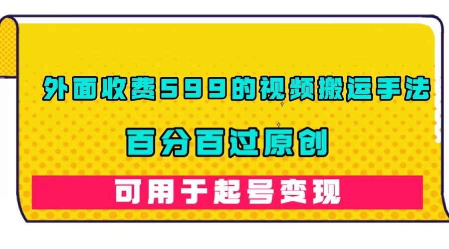 （7288期）外面收费599的视频搬运手法，百分百过原创，可用起号变现