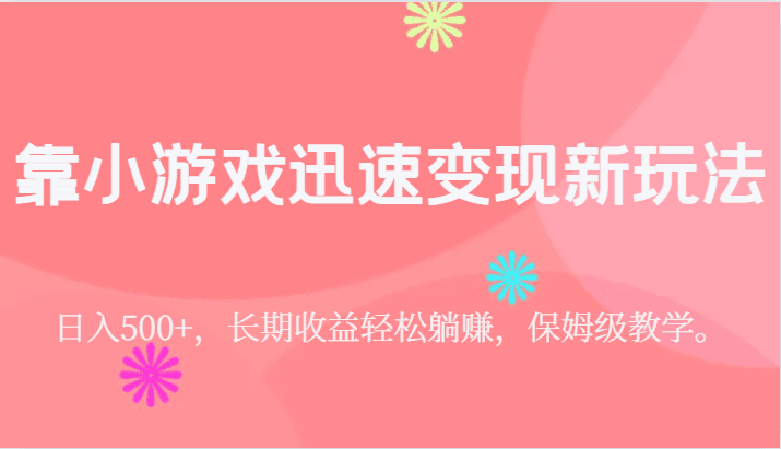 靠小游戏迅速变现新玩法，日入500+，长期收益轻松躺赚，保姆级教学。