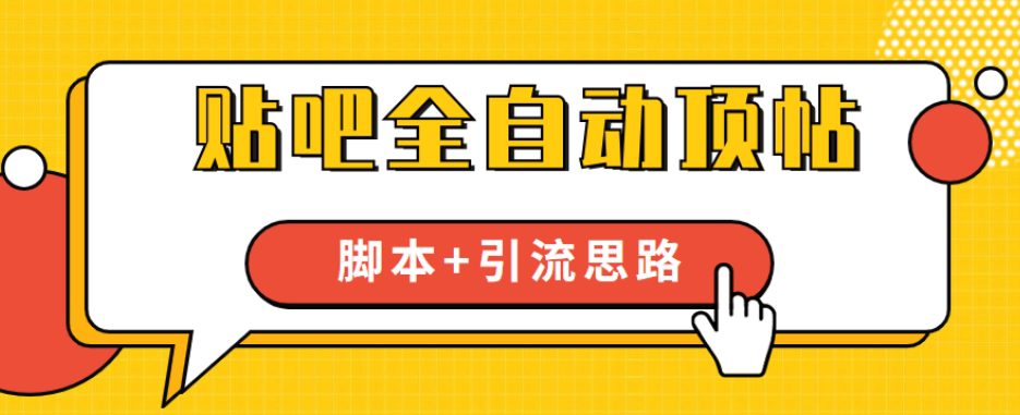 【全网首发】贴吧全自动顶帖脚本+引流思路【脚本+教程】