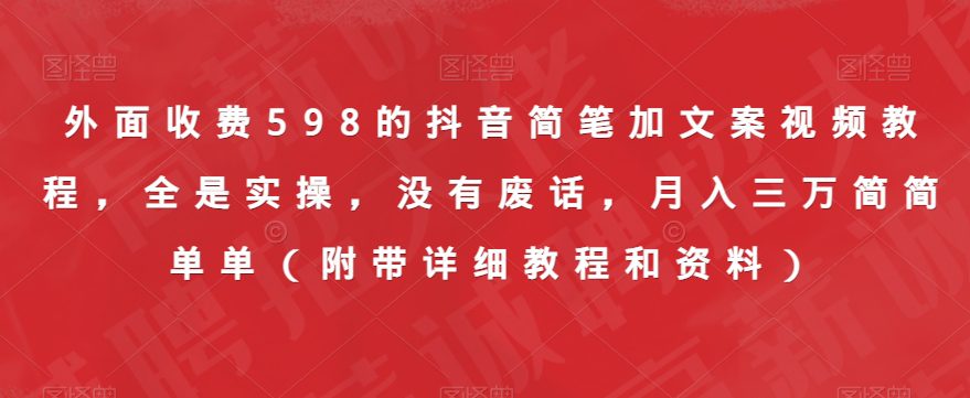 外面收费598的抖音简笔加文案视频教程，全是实操，没有废话，月入三万简简单单（附带详细教程和资料）