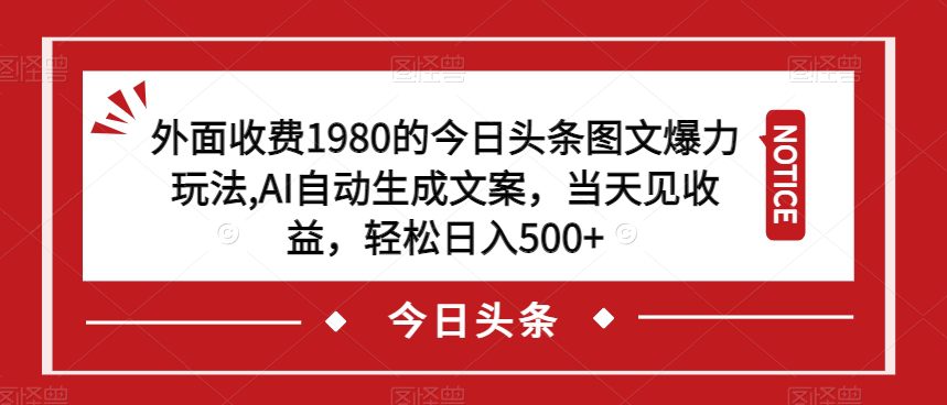 外面收费1980的今日头条图文爆力玩法，AI自动生成文案，当天见收益，轻松日入500+【揭秘】