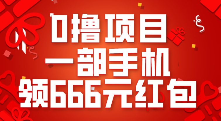 0撸项目，一部手机领666元红包，操作无难点