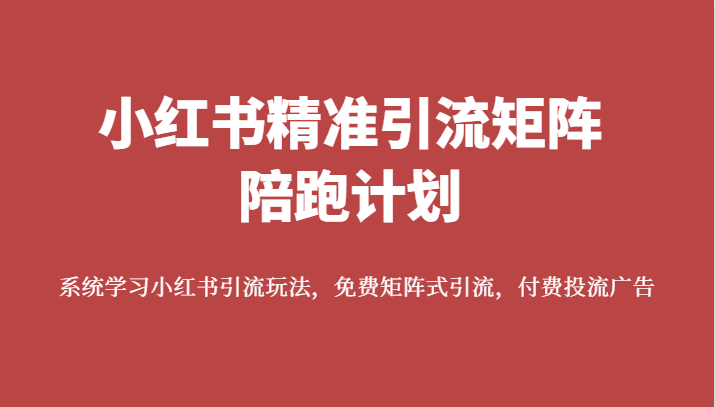 小红书精准引流矩阵陪跑计划，系统学习小红书引流玩法，免费矩阵式引流，付费投流广告