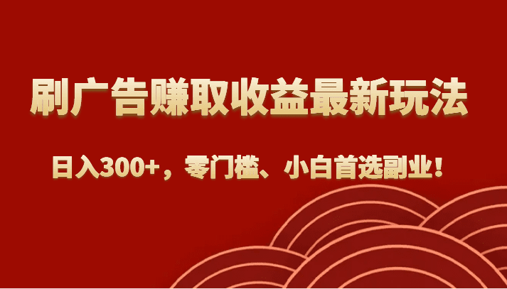 刷广告赚取收益最新玩法，日入300+，零门槛、小白首选副业！