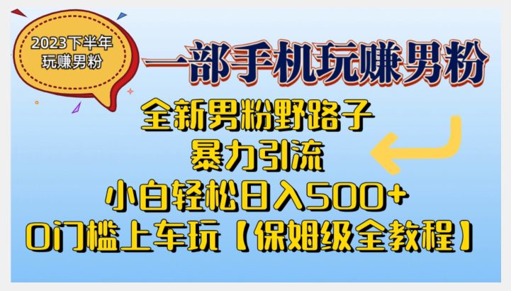 2023全新男粉野路子暴力引流，小白轻松日入500+，全新野路子玩法，0门槛上车玩【保姆级全教程】