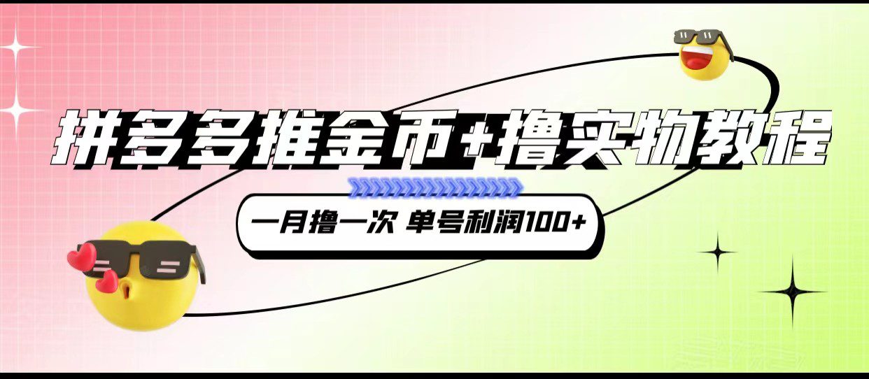 拼多多推金币+撸实物教程3.0、一月一次 单号利润100+