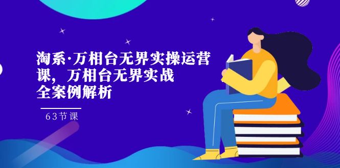 淘系·万相台无界实操运营课，万相台·无界实战全案例解析（63节课）