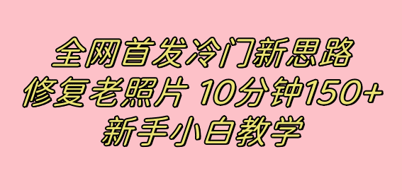 （7484期）全网首发冷门新思路，修复老照片，10分钟收益150+，适合新手操作的项目