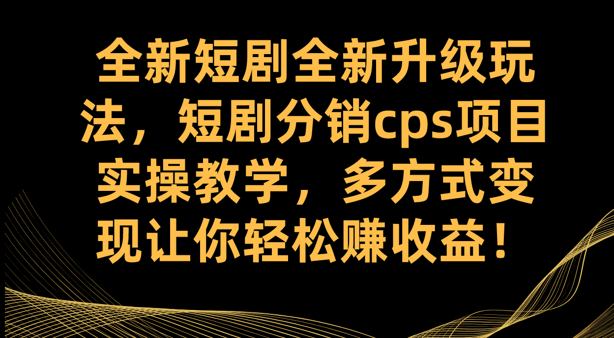 （7507期）全新短剧全新升级玩法，短剧分销cps项目实操教学 多方式变现让你轻松赚收益