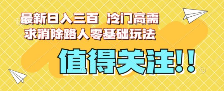 最新日入三百，冷门高需求消除路人零基础玩法【揭秘】