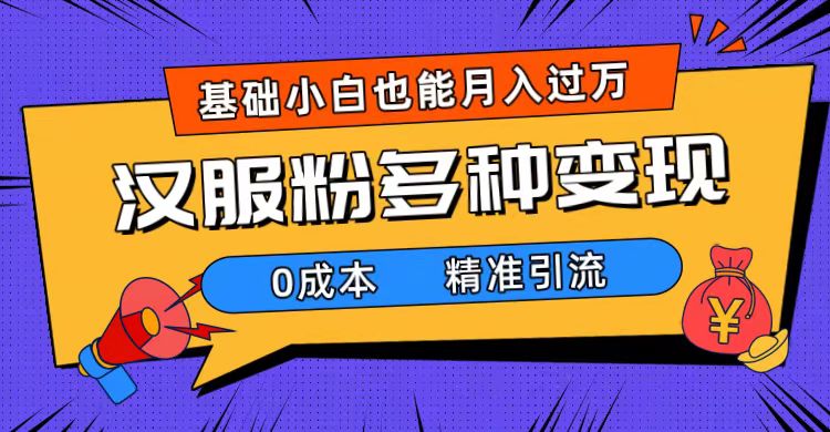 （7549期）一部手机精准引流汉服粉，0成本多种变现方式，小白月入过万（附素材+工具）