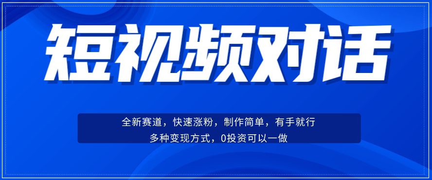 短视频聊天对话赛道：涨粉快速、广泛认同，操作有手就行，变现方式超多种