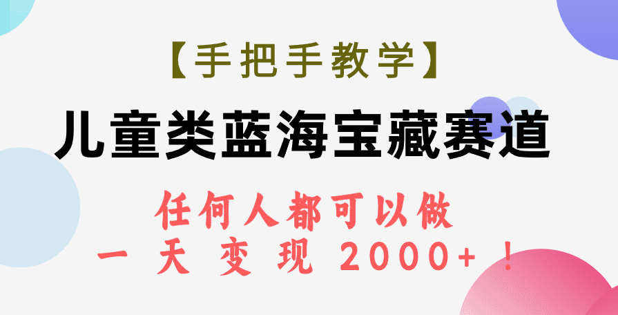 （7611期）【手把手教学】儿童类蓝海宝藏赛道，任何人都可以做，一天轻松变现2000+！