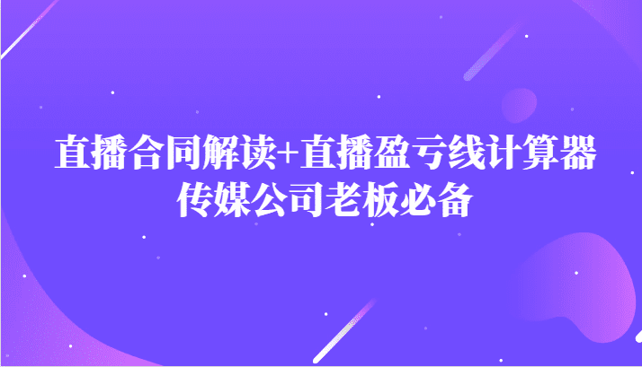 主播直播合同解读防踩坑+直播盈亏线计算器，传媒公司老板必备