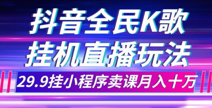 抖音全民K歌直播不露脸玩法，29.9挂小程序卖课月入10万