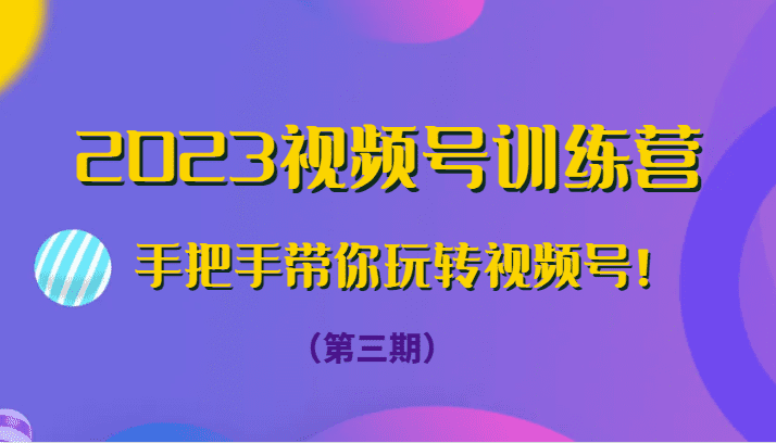 2023视频号训练营（第三期）手把手带你玩转视频号！