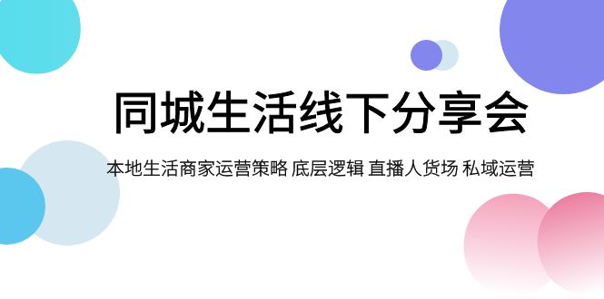 （7706期）同城生活线下分享会，本地生活商家运营策略 底层逻辑 直播人货场 私域运营