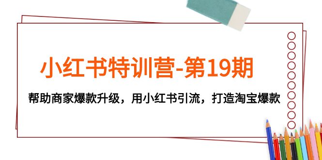 （7712期）小红书特训营-第19期，帮助商家爆款升级，用小红书引流，打造淘宝爆款