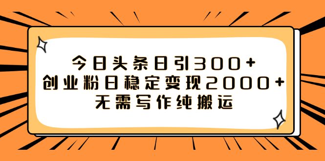 （7763期）今日头条日引300+创业粉日稳定变现2000+无需写作纯搬运