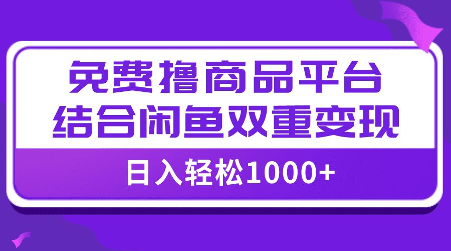 （7790期）【全网首发】日入1000＋免费撸商品平台+闲鱼双平台硬核变现，小白轻松上手