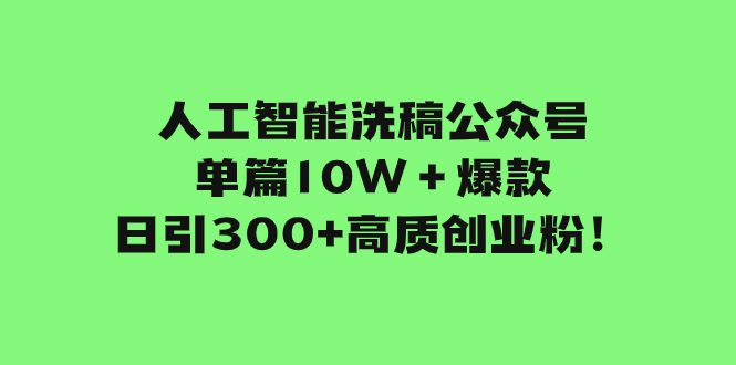 （7920期）人工智能洗稿公众号单篇10W＋爆款，日引300+高质创业粉！