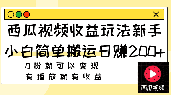 （7909期）西瓜视频收益玩法，新手小白简单搬运日赚200+0粉就可以变现 有播放就有收益