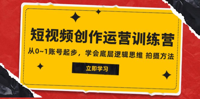 （7885期）2023短视频创作运营训练营，从0~1账号起步，学会底层逻辑思维 拍摄方法