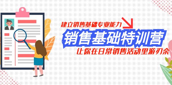 （7957期）销售基础特训营，建立销售基础专业能力，让你在日常销售活动里游刃余