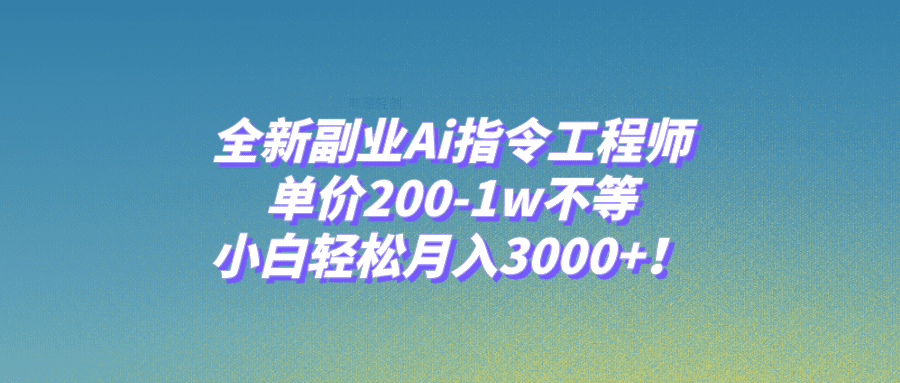 （7998期）全新副业Ai指令工程师，单价200-1w不等，小白轻松月入3000+！