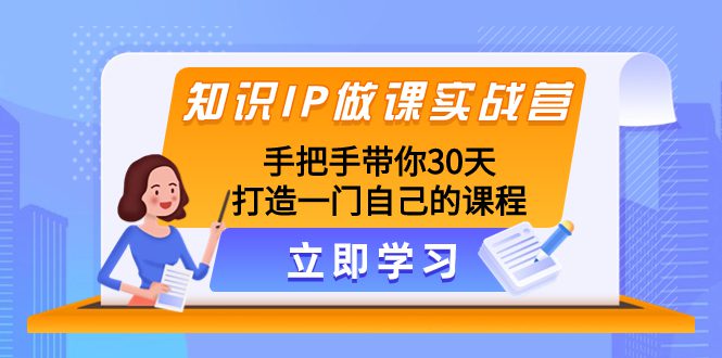 （8034期）知识IP做课实战营，手把手带你30天打造一门自己的课程