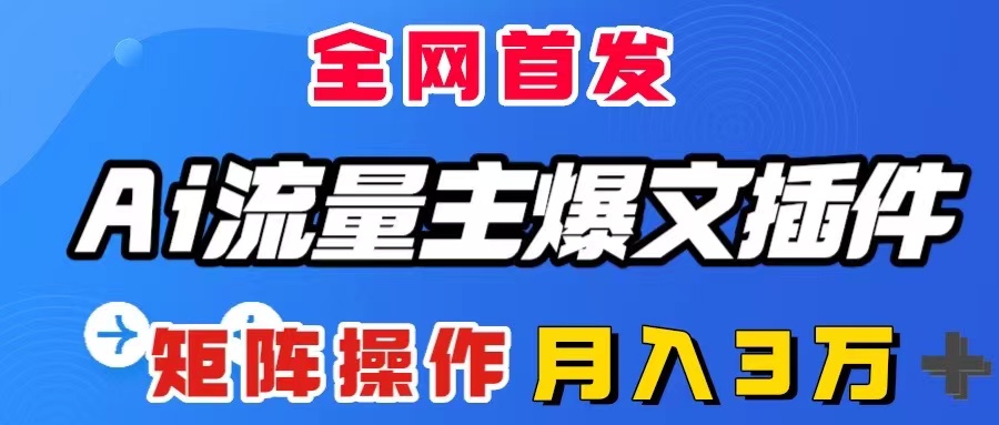 （8328期）AI流量主爆文插件，只需一款插件全自动输出爆文，矩阵操作，月入3W＋