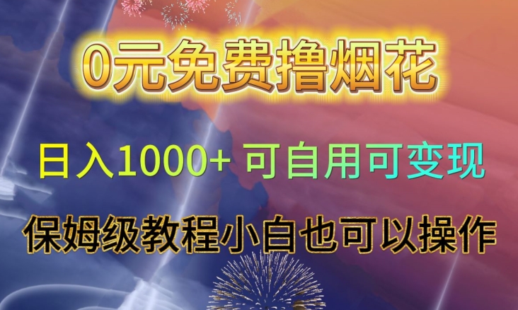 0元免费撸烟花日入1000+可自用可变现保姆级教程小白也可以操作【仅揭秘】