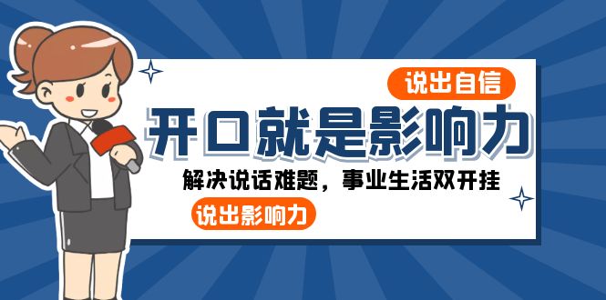 （8368期）开口-就是影响力：说出-自信，说出-影响力！解决说话难题，事业生活双开挂