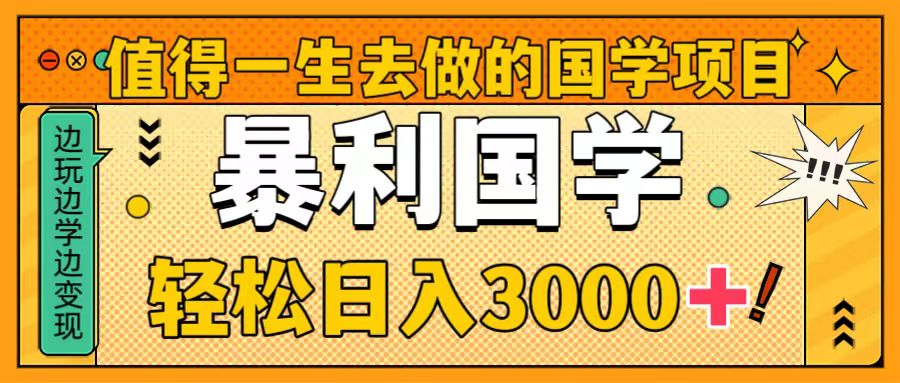 （8419期）值得一生去做的国学项目，暴力国学，轻松日入3000+