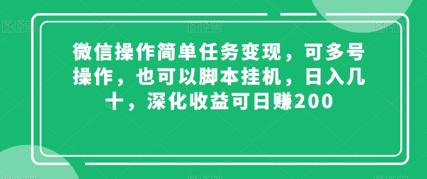 微信操作简单任务变现，可多号操作，也可以脚本挂机，日入几十，深化收益可日赚200【揭秘】