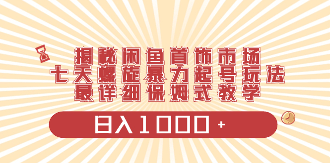 （8433期）揭秘闲鱼首饰市场，七天螺旋暴力起号玩法，最详细保姆式教学，日入1000+