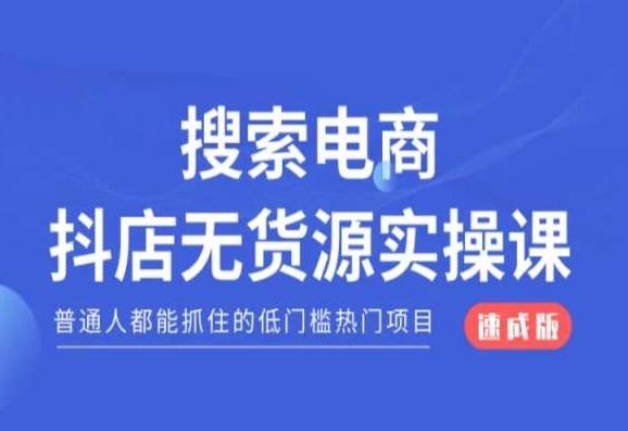 搜索电商抖店无货源必修课，普通人都能抓住的低门槛热门项目【速成版】