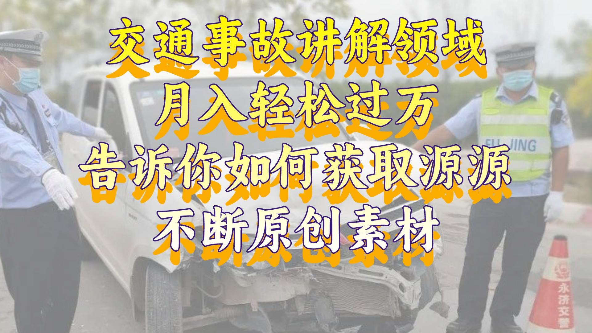 （8453期）交通事故讲解领域，月入轻松过万，告诉你如何获取源源不断原创素材，视…