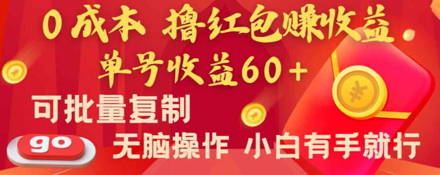 全新平台，0成本撸红包赚收益，单号收益60+，可批量复制，无脑操作，小白有手就行