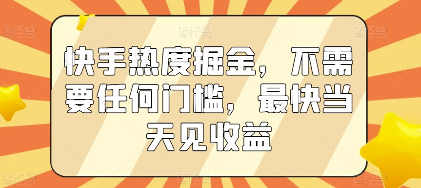 快手热度掘金，不需要任何门槛，最快当天见收益