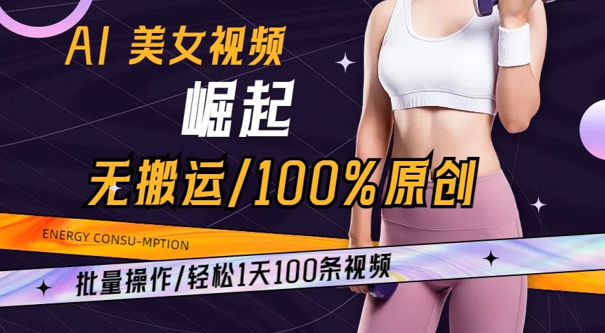 AI美女视频崛起玩法无搬运100%原创，批量操作，轻松1天100条