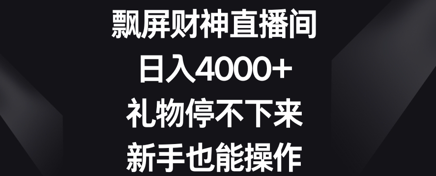 飘屏财神直播间，日入4000+，礼物停不下来，新手也能操作