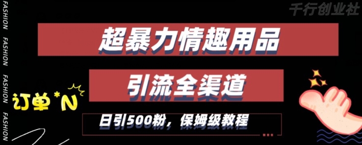 最新情趣项目引流全渠道，自带高流量，保姆级教程，轻松破百单，日引500+粉