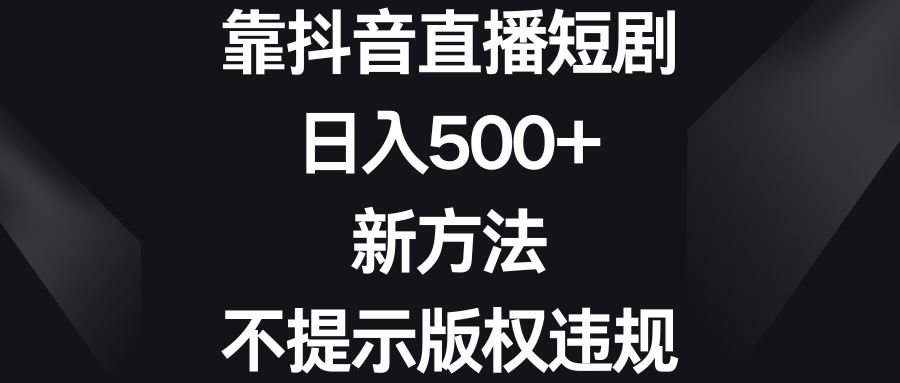 （8729期）靠抖音直播短剧，日入500+，新方法、不提示版权违规