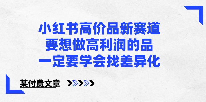 （8738期）小红书高价品新赛道，要想做高利润的品，一定要学会找差异化【某付费文章】