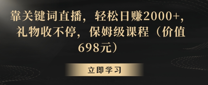 靠关键词直播，轻松日赚2000+，礼物收不停，保姆级课程（价值698元）